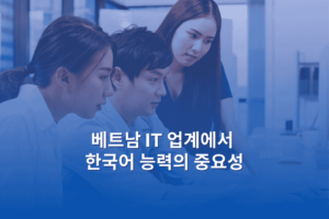 베트남 IT 업계에서 한국어 능력의 중요성